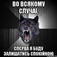 во всякому случаї, спєрва я буду залишатись спокійною