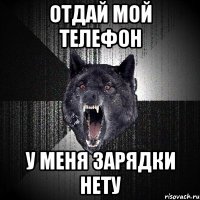 ОТДАЙ МОЙ ТЕЛЕФОН У МЕНЯ ЗАРЯДКИ НеТУ