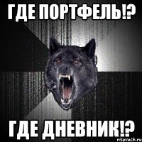 ГДЕ ПОРТФЕЛЬ!? ГДЕ ДНЕВНИК!?