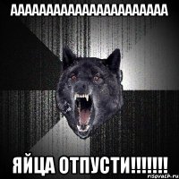 Аааааааааааааааааааааа Яйца отпусти!!!!!!!