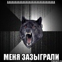 ааааааааааааааааааааааааааааааа меня зазыграли