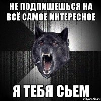 Не подпишешься на Всё самое интересное Я тебя сьем