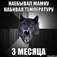 Наебывал мамку набивая температуру 3 месяца