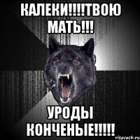 Калеки!!!!твою мать!!! Уроды конченые!!!!!