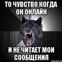 то чувство когда он онлайн и не читает мои сообщения