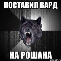 поставил вард НА РОШАНА