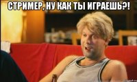 Стример, ну как ты играешь?! 