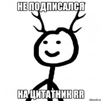 не подписался на цитатник RR