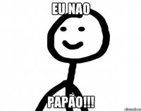 Eu nao Papão!!!