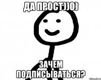 да прост))0) зачем подписываться?