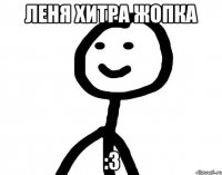 Леня хитра жопка :3