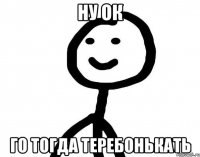 Ну ок Го тогда теребонькать