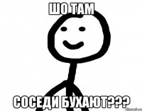 шо там соседи бухают???