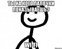 ты на кого палочки показываешь? Wi-fi