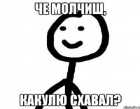 че молчиш, какулю схавал?