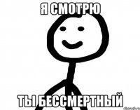 я смотрЮ ТЫ БЕССМЕРТНЫЙ