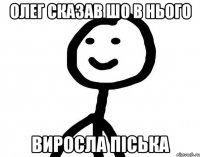 Олег сказав шо в нього виросла піська