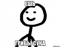 ешь грибы сука