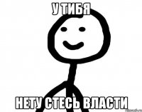 У ТИБЯ НЕТУ СТЕСЬ ВЛАСТИ