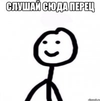 слушай сюда перец 