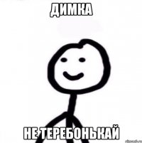 Димка не теребонькай