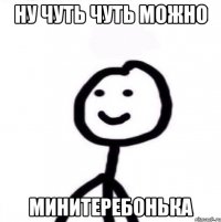 Ну чуть чуть можно Минитеребонька