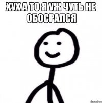 хух а то я уж чуть не обосрался 