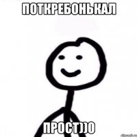 поткребонькал прост))0