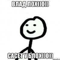 Влад лох))0)) Сасет у блох))0))