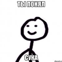 ты понял сука