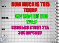 How much is this tour? хау мач из зис туэ:? Сколько стоит эта экскурсия?