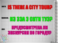 Is there a city tour? из зэа э сити туэ? Предусмотрена ли экскурсия по городу?