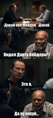 -Давай про Майдан. -Давай. Видел Дарта Вейдера?) Это я. Да ну нахуй...