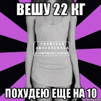 вешу 22 кг ПОХУДЕЮ ЕЩЕ НА 10