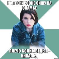 на тренировке сижу на скамье плечо болит, ведь я - инвалид