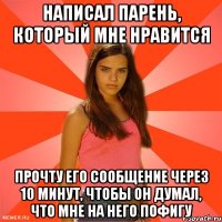 написал парень, который мне нравится прочту его сообщение через 10 минут, чтобы он думал, что мне на него пофигу