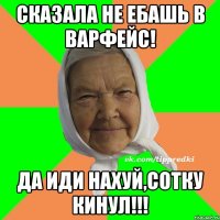 Сказала не ебашь в Варфейс! Да иди нахуй,Сотку кинул!!!