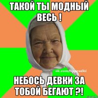 Такой ты модный весь ! Небось девки за тобой бегают ?!