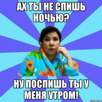 Ах ты не спишь ночью? Ну поспишь ты у меня утром!