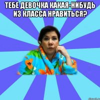 Тебе девочка какая-нибудь из класса нравиться? 