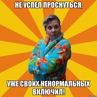 Не успел проснуться, уже своих ненормальных включил!