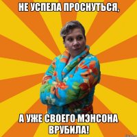 Не успела проснуться, А уже своего Мэнсона врубила!