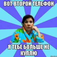 Вот второй телефон Я тебе больше не куплю