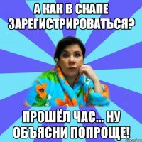 А как в скапе зарегистрироваться? Прошёл час... Ну объясни попроще!