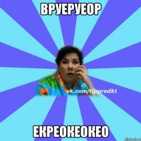 вруеруеор екреокеокео