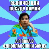 сыночек иди посуду помой а я пока в одноклассники зайду