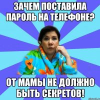 Зачем поставила пароль на телефоне? от мамы не должно быть секретов!