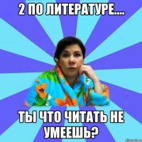 2 по литературе.... Ты что читать не умеешь?