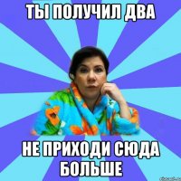 ты получил два не приходи сюда больше