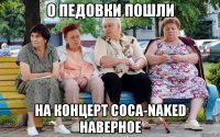 о педовки пошли на концерт coca-naked наверное